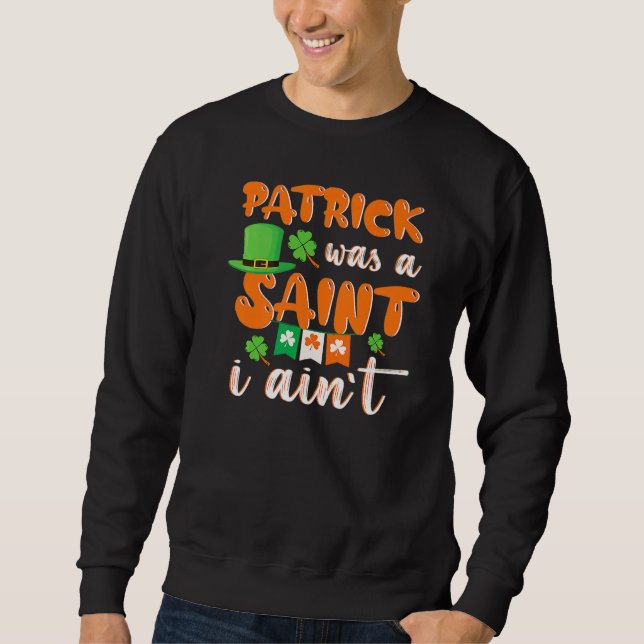 Patrick Was A saint I Ain't St Patricks Day For Me Sweatshirt (Vorderseite)