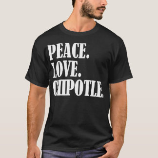 Peace Love Chipotle For Chipotle Lovers Eat Chipo T-Shirt