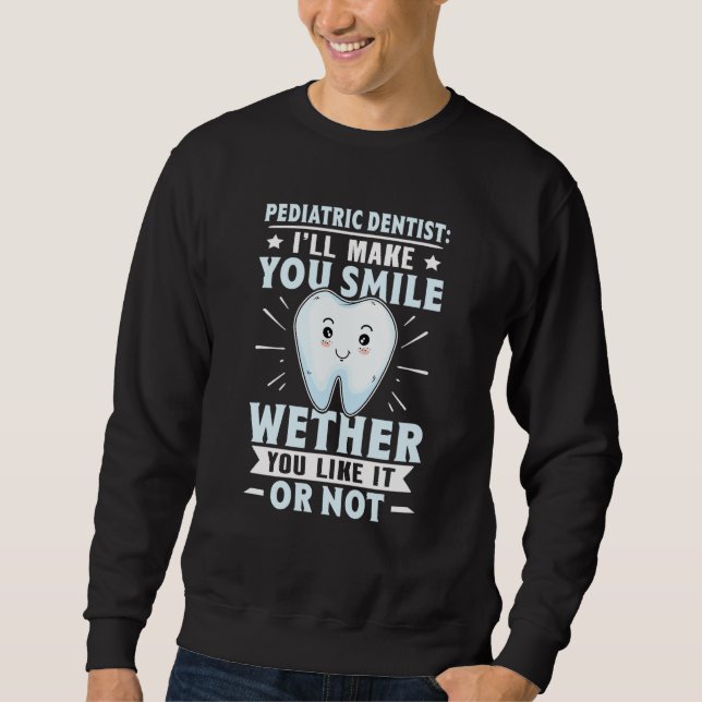 Pediatric Dentist I'll Make You Smile You Like It  Sweatshirt (Vorderseite)