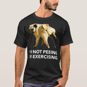 Peeing dog eercise i'm not peeing, I'm ercising G T-Shirt