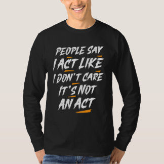 People Say I Act Like I Don't Care It's Not An Act T-Shirt