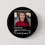 Personalisiert Happy Birthday Foto Button<br><div class="desc">Dieses personalisierte Song-Playlist Geburtstagsdesign kann mit Ihrer eigenen Nachricht an Ihren Ehemann, Ihre Ehefrau, Freund, Freundin, Mutter, Vater, Bruder, Schwester, Familie oder Freunde angepasst werden. Dazu können Sie das Wort "Geburtstag glücklich" durch Ihr eigenes kurzes, individuelles Wort/Zitat ersetzen. Der Name kann auch auf Ihren eigenen individuelle Name geändert werden. Sie...</div>