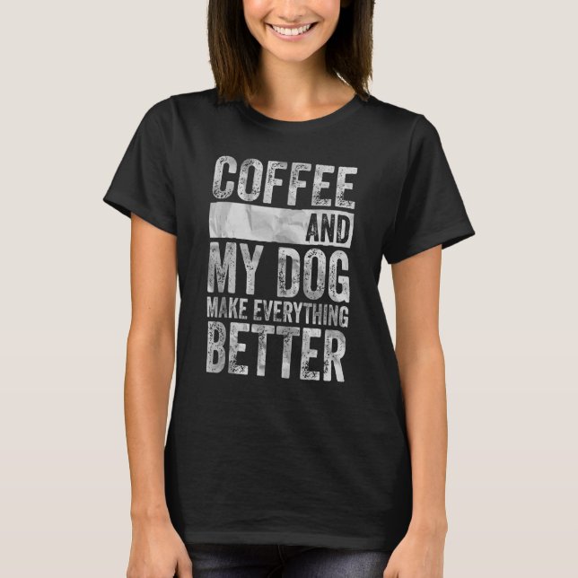 Pet Coffee And My Dog Make Everything Better T-Shirt (Vorderseite)