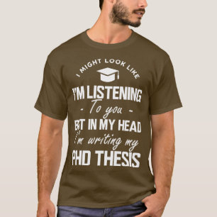 Phd Thesis Ich könnte aussehen, als würde ich dir  T-Shirt