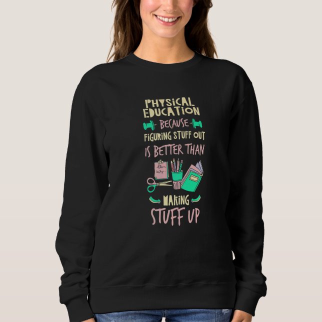 Physical Education Better Than Making Stuff Up  P  Sweatshirt (Vorderseite)
