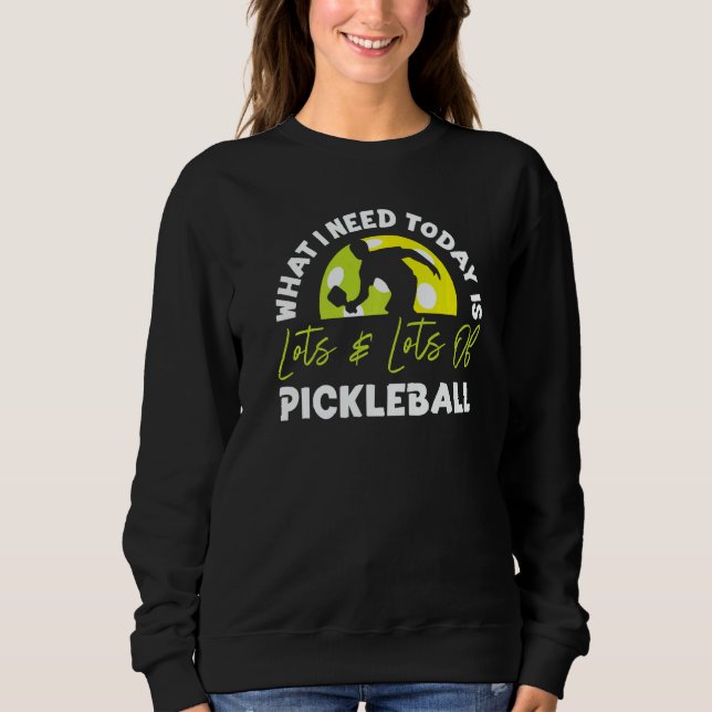 Pickleball What I Need Today Is Lots & Lots Of Pic Sweatshirt (Vorderseite)