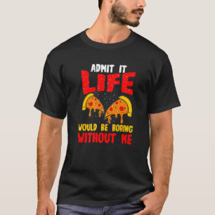 Pizza gebe zu, dass das Leben ohne mich langweilig T-Shirt