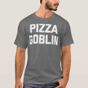 Pizza Goblin Funny Sprichwort Sarcastic Novelty Fo T-Shirt