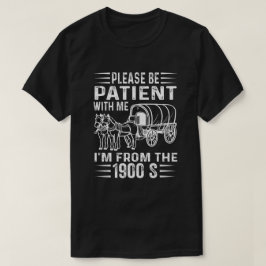Please Be Patient I'm From the 1900s T Shirt