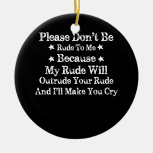Please Don't Be Rude To Me Because My Rude Keramik Ornament