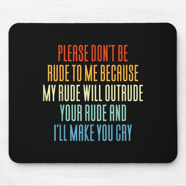 Please Don't Be Rude To Me Because My Rude Will Ou Mousepad (Vorne)