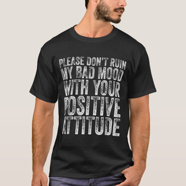 Please Don't Ruin My Bad Mood With Your Sitive Mot T-Shirt (Vorderseite)