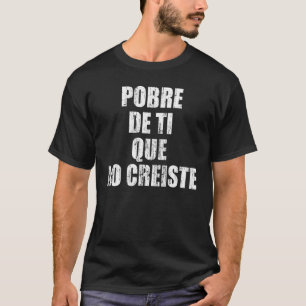 Pobre de ti que no creiste T-Shirt