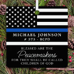 Police Personalisiert Polizist Thin Blue Line gese Ornament Aus Metall<br><div class="desc">Gesegnet sind die Friedensstifter, denn sie werden als Kinder Gottes bezeichnet werden. Thin Blue Line Ornament für Polizeibeamte und Strafverfolgungsbehörden. Dieses Polizeigebetsschmuck eignet sich hervorragend für Abschluss-Geschenke an Polizeiakademiker, die an neu abgeordnete Offiziere vergeben werden, oder für Polizeigeschenke, die Gastgeschenke zur Strafverfolgung und für Polizeischmuck. Bestellen Sie diese Polizeischmuck Großhandel...</div>