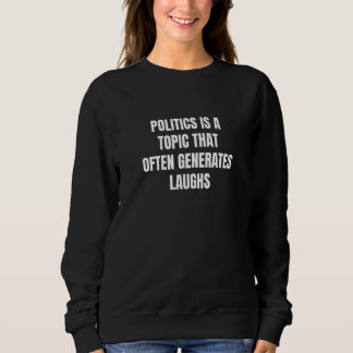 Politics is a topic that often generates laughs sweatshirt