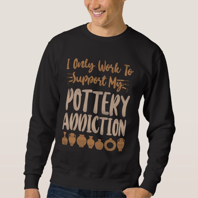 Pottery Ceramics Artist I Only Work To Support My  Sweatshirt (Vorderseite)