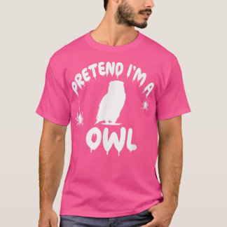 Pretend I'm A Owl - Spooky Cute Simple Quick Funny T-Shirt
