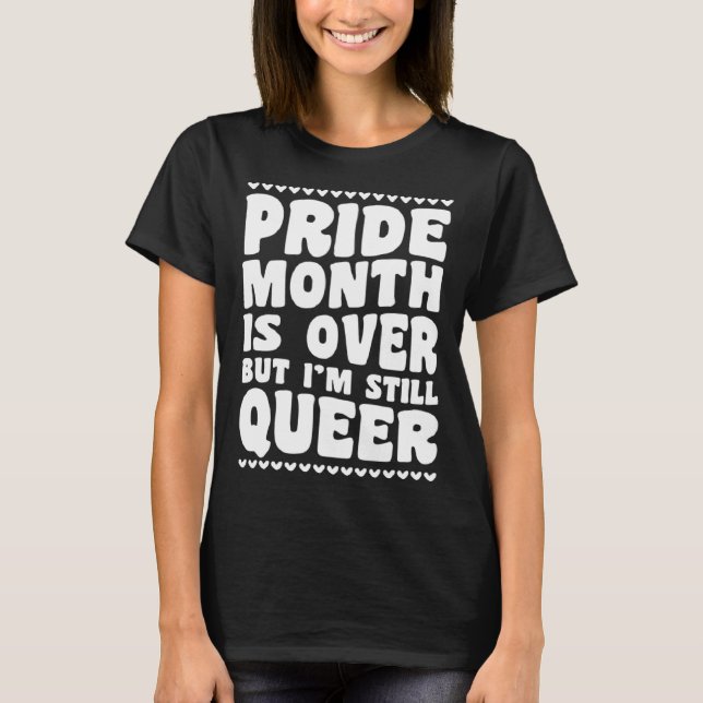 Pride Month Is Over But I m Still Queer Gay Pride  T-Shirt (Vorderseite)