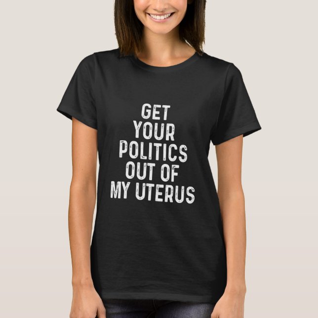 Pro Choice bringt Ihre Politik aus meinem Uterus T-Shirt (Vorderseite)