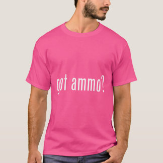 Pro Second Amendment: Guns Right Gips Got Ammo T-Shirt