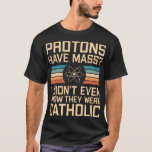 Protonen haben Masse? Funny Science Pun T-Shirt<br><div class="desc">Protonen haben Masse? Ich wusste noch nicht einmal,  dass sie katholisch waren - lustiges wissenschaftliches Design mit physik-bezogenem Pun. Eine tolle Geschenkidee für Wissenschaftslehrer oder wissenschaftliche Nerd.</div>