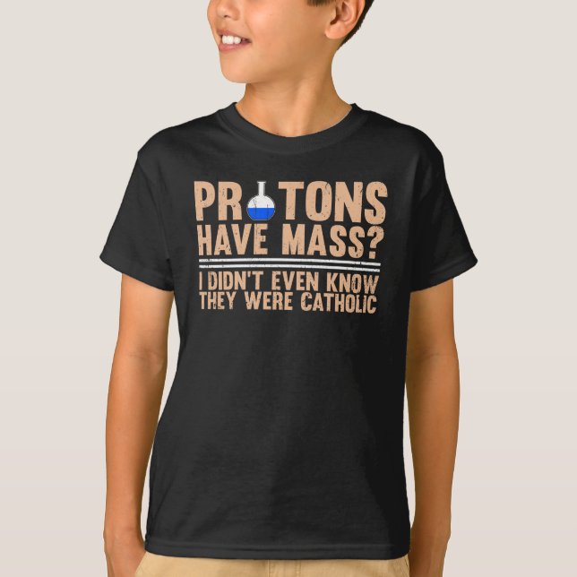 Protons Have Mass? I Didn't Even Know T-Shirt (Vorderseite)