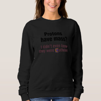 Protons Have Mass I Didn't Even Know They Were Cat Sweatshirt