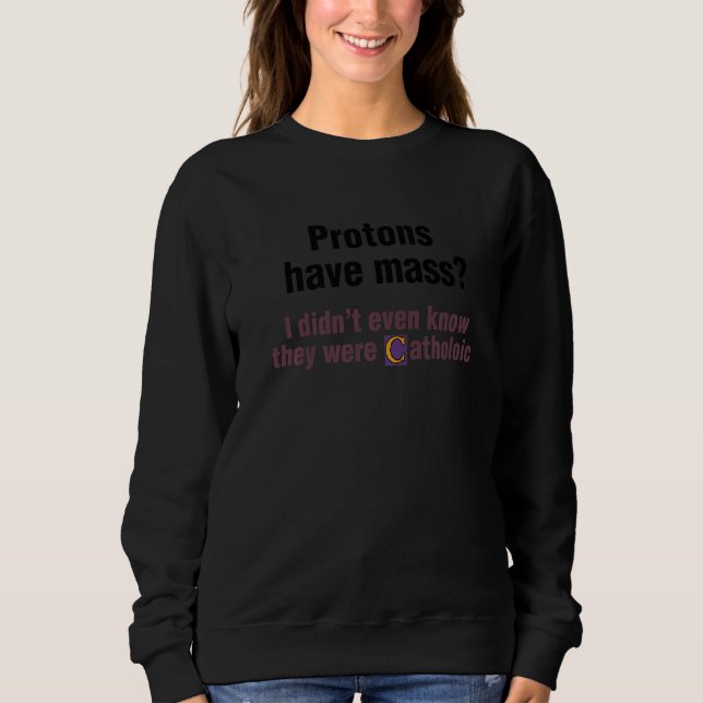 Protons Have Mass I Didn't Even Know They Were Cat Sweatshirt (Vorderseite)