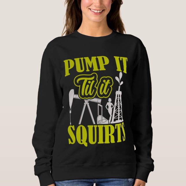 Pump It Til It Squirts Oilfield Man Oil Worker Sweatshirt (Vorderseite)