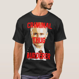 Putin CRIMINAL THUG MURDERER T-Shirt