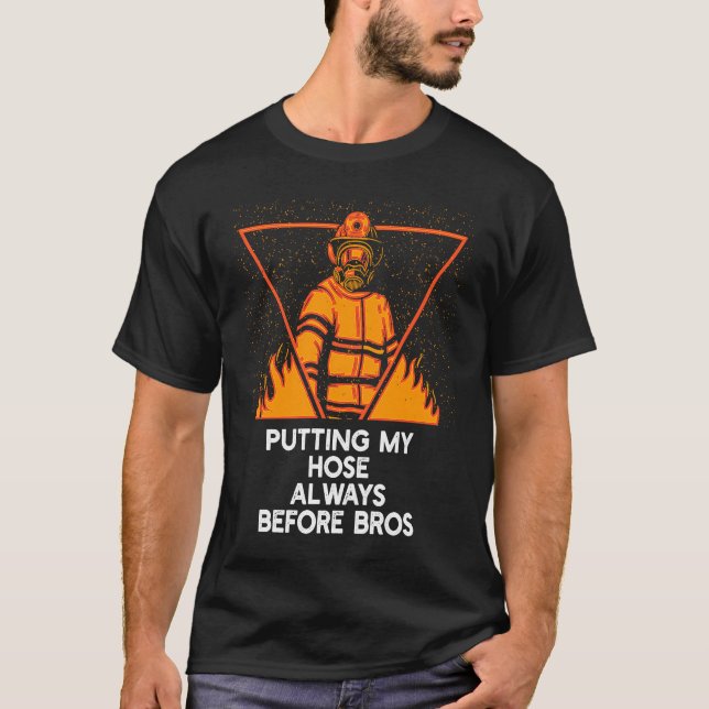 Putting My Hose Before Bros  Firefighter Humor Fir T-Shirt (Vorderseite)