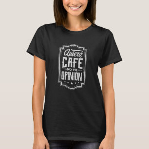 Quiero Café No Tu Opinión T-Shirt
