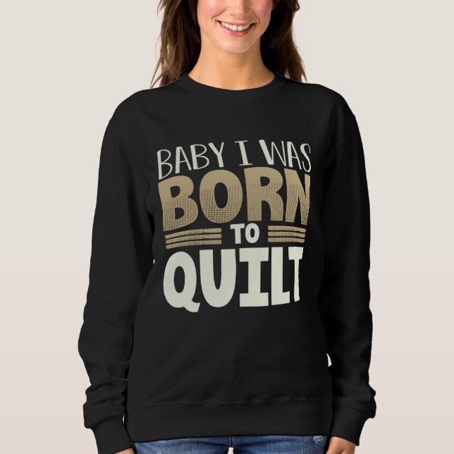Quilter Humor Baby I Was Born to Quilt Sweatshirt (Vorderseite)