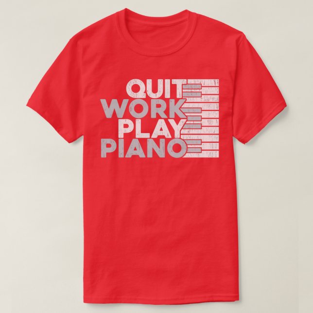 Quit Work Play Piano Piano T-Shirt (Design vorne)