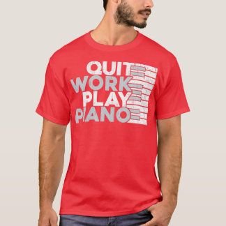 Quit Work Play Piano Piano T-Shirt