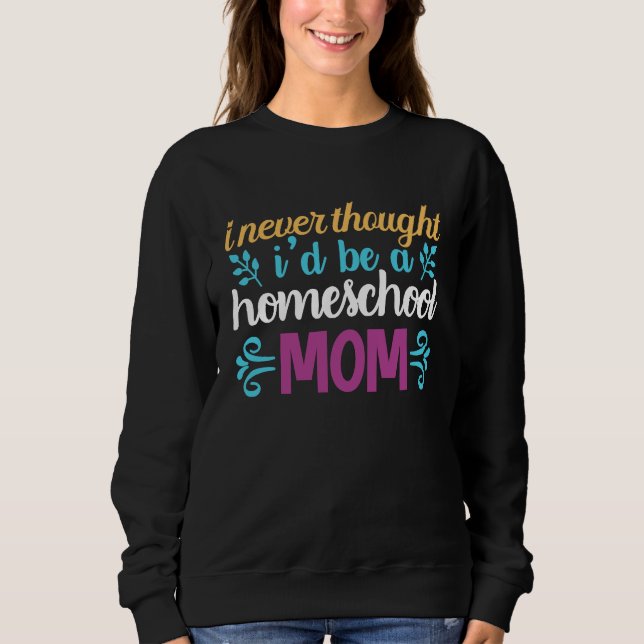 Quote I Never Thought I'd be a Homeschool Mom Grap Sweatshirt (Vorderseite)
