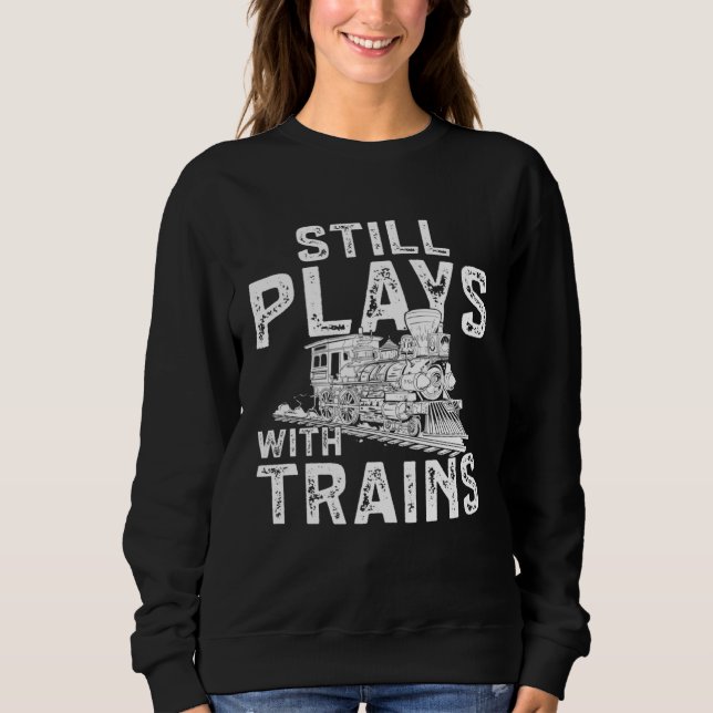 Railroad Train Still Plays With Trains Locomotive Sweatshirt (Vorderseite)