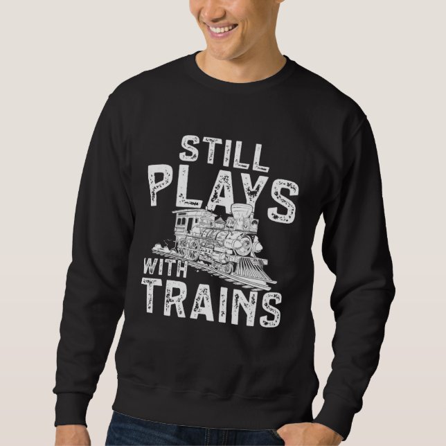 Railroad Train Still Plays With Trains Locomotive Sweatshirt (Vorderseite)