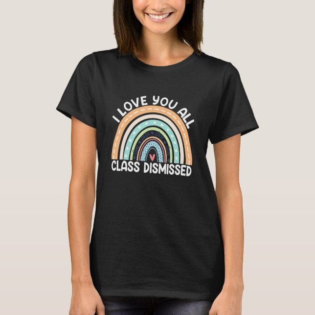 Rainbow I Love You All Class Dismissed Last Day Of T-Shirt (Vorderseite)