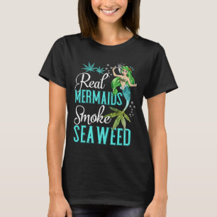 Real Mermaids Smoke Seaweed For Girls Who Are Smok T-Shirt