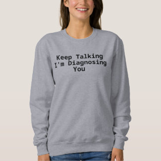 Reden Sie weiter, ich diagnostiziere Sie Sweatshirt