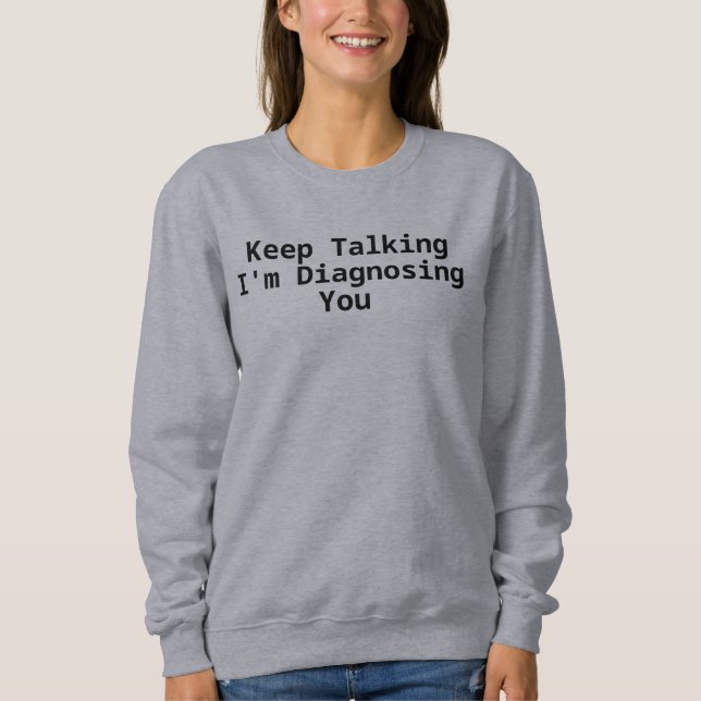 Reden Sie weiter, ich diagnostiziere Sie  Sweatshirt (Vorderseite)