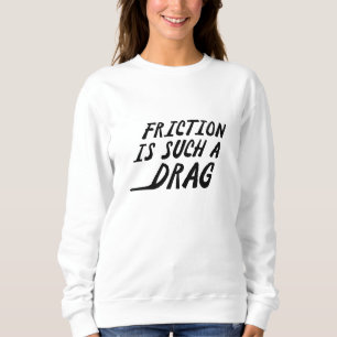 Reibung ist so ein Drag Sweatshirt