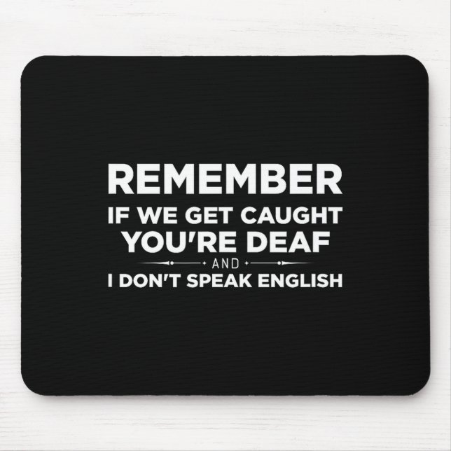 Remember If We Get Caught I'm Deaf &amp; You Don't Mousepad (Vorne)