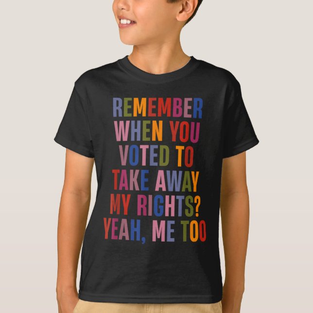 Remember When You Voted To Take Away My Rights Me  T-Shirt (Vorderseite)