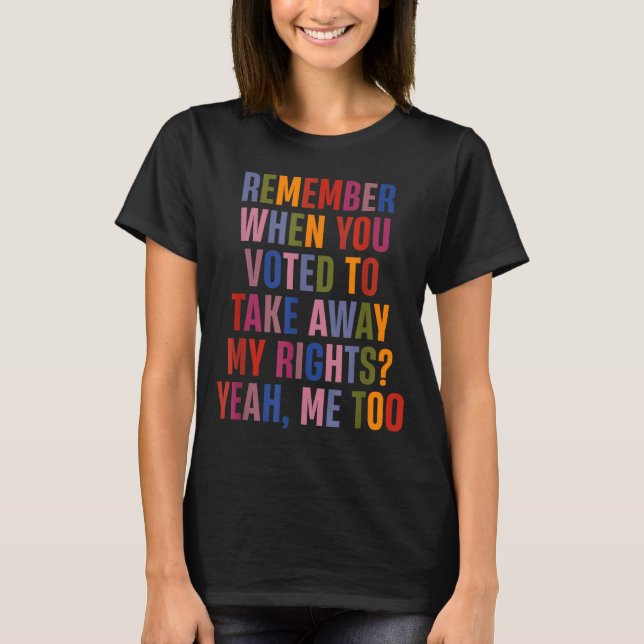 Remember When You Voted To Take Away My Rights Me  T-Shirt (Vorderseite)