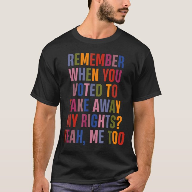Remember When You Voted To Take Away My Rights Me  T-Shirt (Vorderseite)