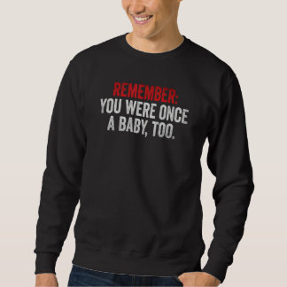 Remember You Were Once A Baby Too  Anti Abortion P Sweatshirt