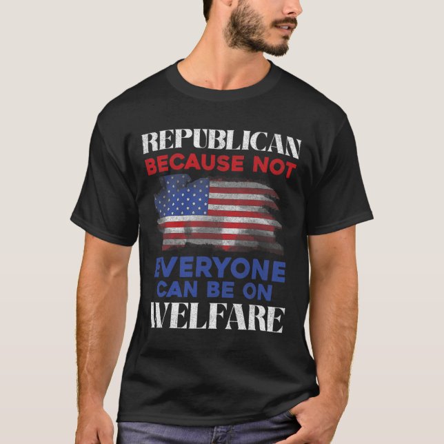 Republican Because Not Everyone Can Be On Welfare  T-Shirt (Vorderseite)