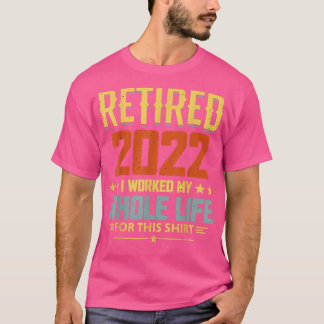 Retired 2022 I Worked My Whole Life 1746  T-Shirt
